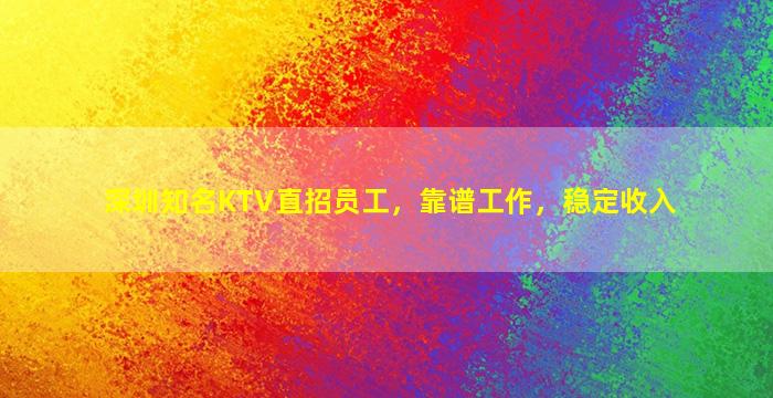 深圳知名KTV直招员工，靠谱工作，稳定收入
